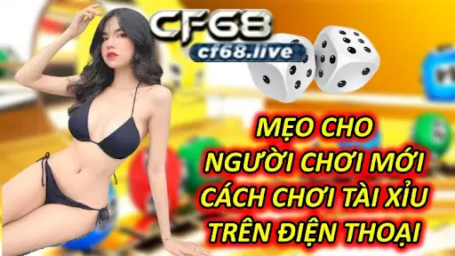 Hướng dẫn cách chơi tài xỉu trên điện thoại tại cf68 Mẹo Cho Người Chơi Mới Cách Chơi Tài Xỉu Trên Điện Thoại