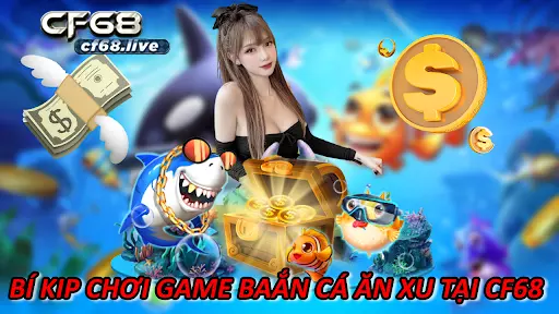 1Game Baắn Cá – Muốn Chơi Giỏi Bỏ Túi Những Mẹo Sau Đây Bí Kíp Chơi Game Baắn Cá Ăn Xu Tại CF68
