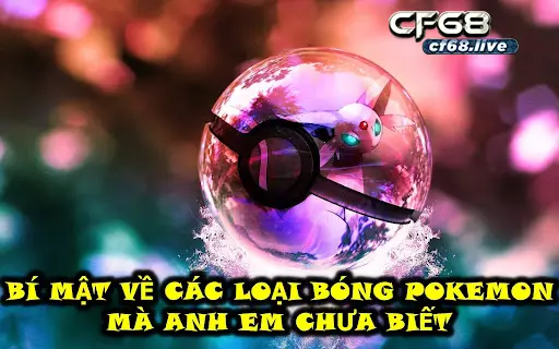 Các loại bóng pokemon Cùng cf68 tìm hiểu Bí Mật Về Các Loại Bóng Pokemon Mà Anh Em Chưa Biết