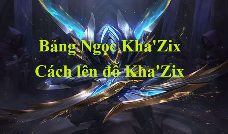Cách chơi Khazix chuẩn, cách lên đồ tương ứng trong mùa mới Cách chơi Khazix cho toàn trận hiệu quả nhất