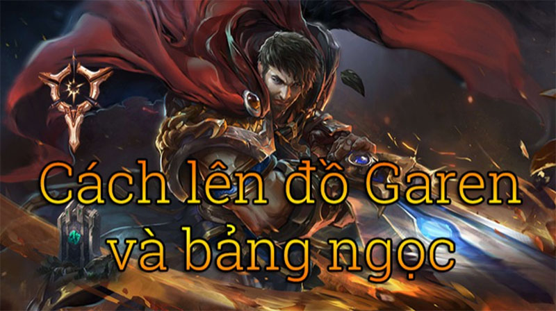 Cách lên đồ Garen chuẩn nhất, chi tiết trang bị, bổ trợ tương ứng Cách lên đồ Garen cho cách chơi đạt hiệu quả nhất