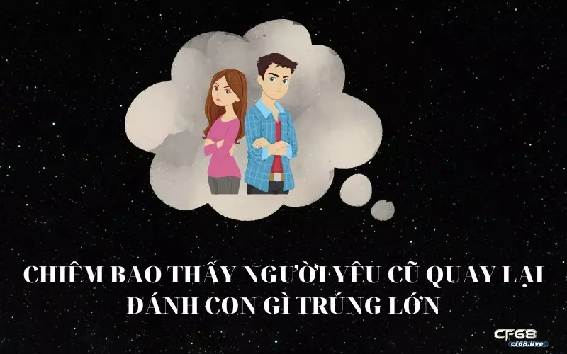 Nằm mơ thấy người yêu cũ quay lại đánh con gì trúng lớn 2022 Dựa vào giấc mơ về người cũ bạn có thể chọn được con số may mắn