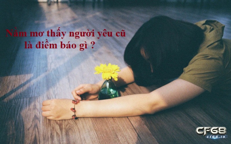 Nằm mơ thấy người yêu cũ nhiều lần & 7 điềm báo cho bạn Điềm báo của giấc mơ thấy người yêu cũ.