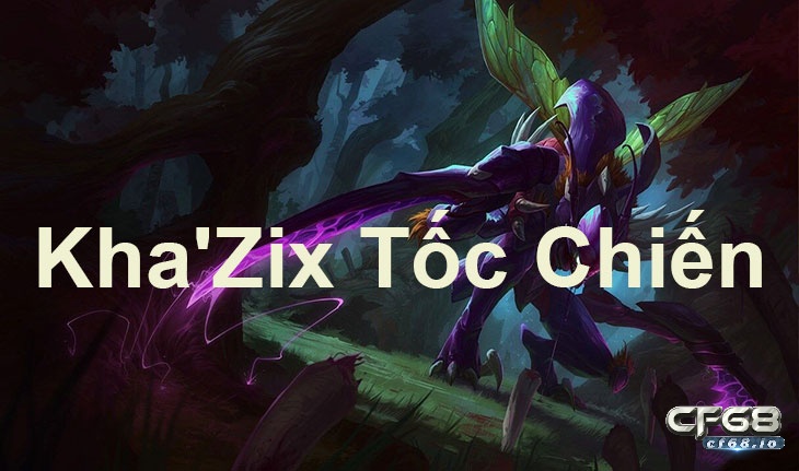 Ngoc Kha zix tốc chiến mạnh nhất mùa 13 cùng Cf68 tham khảo Cách chơi Kha Zix hiệu quả nhất