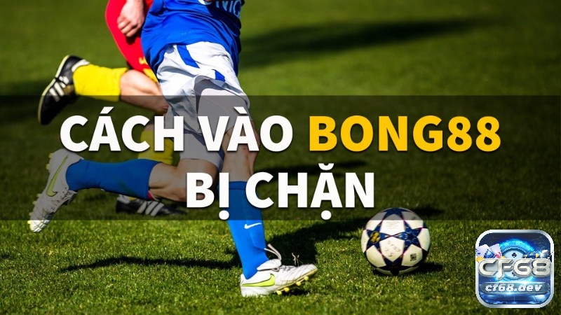 Vao bong .com khi bị chặn: Kinh nghiệm vượt qua rào cản 2023 vao Bong .com khi bị chặn- Khắc phục mọi rào cản và truy cập an toàn