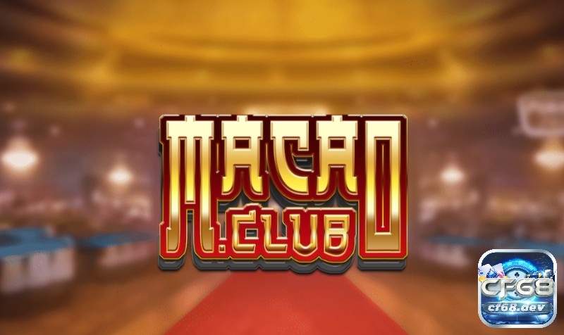 Macau Club - Kho trò chơi vô tận đang chờ bạn khám phá cf68 Review sân chơi cá cược đỉnh cao Macau Club