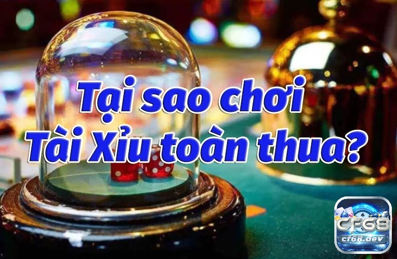 Tại sao chơi tài xỉu online toàn thua? Cùng giải đáp với CF68 Tại sao chơi tài xỉu online toàn thua có nguyên nhân hàng đầu là chọn sai nhà cái