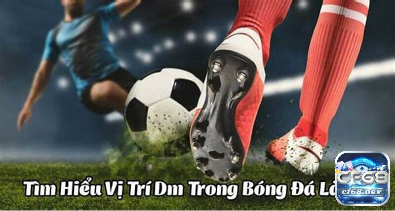 Dm trong bóng đá là gì? Vai trò, đặc điểm chi tiết của vị trí dm Khám phá dm trong bóng đá là gì cùng CF68 nhé!
