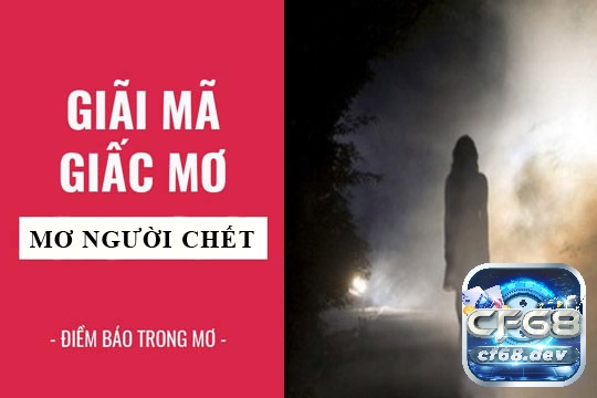 Mơ thấy người chết về là điềm báo gì? Đánh con gì trúng lớn Cùng CF8 tìm hiểu điềm báo ý nghĩa của giấc mơ
