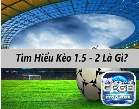 Kèo 1.5 2 là gì? Cách đọc kèo và kinh nghiệm đánh kèo 1.5 2 Kèo 1.5 2 hay còn được gọi là kèo chấp 1.75