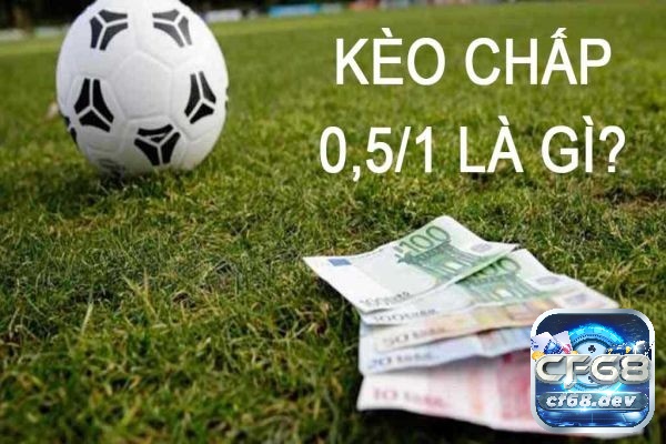 Kèo chấp 0.5/1 là gì? Hướng dẫn cách soi kèo hiệu quả Kinh nghiệm chơi kèo chấp 0.5/1 hiệu quả nhất