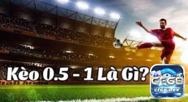 Kèo chấp 0.5/1 là gì? Hướng dẫn cách soi kèo hiệu quả Tìm hiểu thông tin về loại hình kèo chấp 0.5/1