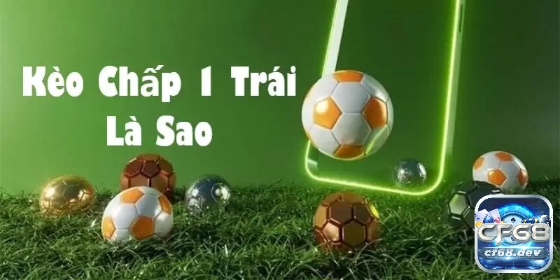 Kèo chấp 1 trái là gì? Cách chơi và bí quyết đặt cược hiệu quả Nắm các ví dụ để bắt đầu chốt kèo cược 1 trái hiệu quả