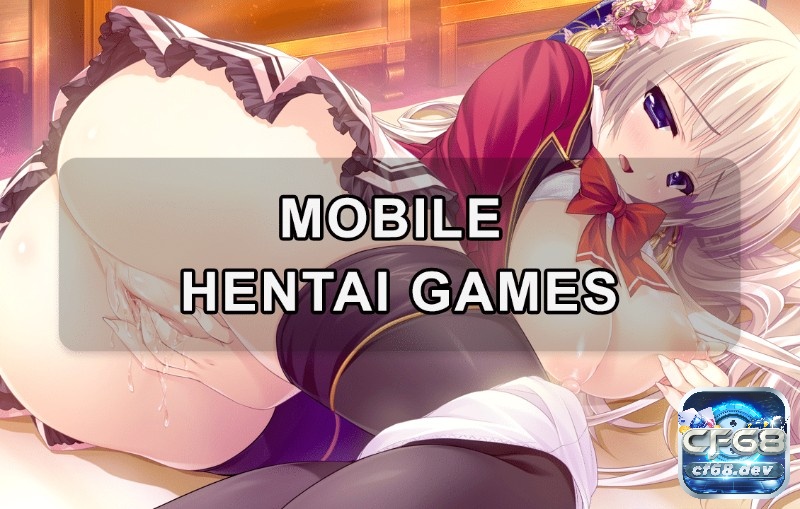 Mobile hentai games: Tựa game 18+ đình đám nhất hiện nay Khám phá mobile hentai games cùng CF68 ngay nhé!