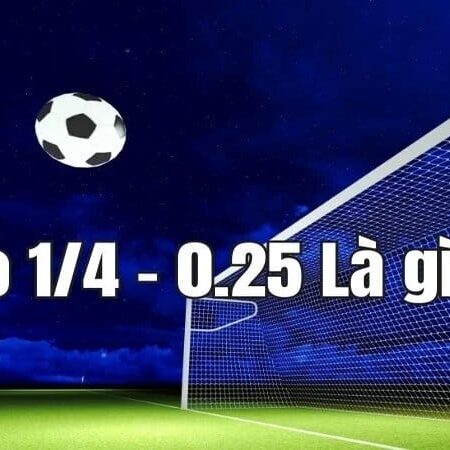 Kèo chấp 0.25 là gì? Cách hiểu đúng và tính tiền chi tiết