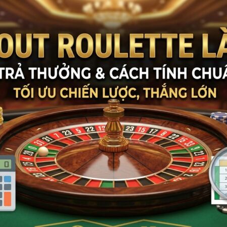 Payout Roulette là gì? Tỷ lệ trả thưởng và cách tính chuẩn xác