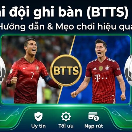 Cả hai đội ghi bàn (BTTS) là gì? Hướng dẫn chơi hiệu quả