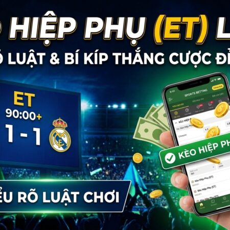 Kèo hiệp phụ (ET) là gì? Luật chơi & bí kíp thắng cược đỉnh cao