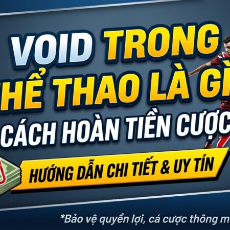 Void trong thể thao là gì? Hiểu ngay cách hoàn tiền cược uy tín